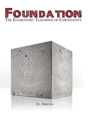 Foundation: The Elementary Teachings of Christianity by Shelton, J. L.
