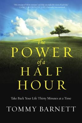 The Power of a Half Hour: Take Back Your Life Thirty Minutes at a Time by Barnett, Tommy
