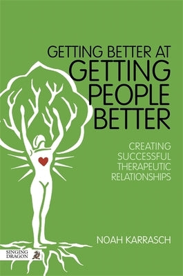 Getting Better at Getting People Better: Creating Successful Therapeutic Relationships by Karrasch, Noah