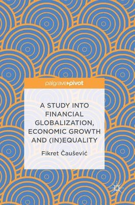 A Study Into Financial Globalization, Economic Growth and (In)Equality by Čausevic, Fikret