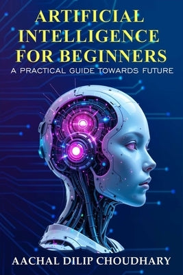 Artificial Intelligence for Beginners: A Practical Guide Towards Future by Choudhary, Aachal Dilip