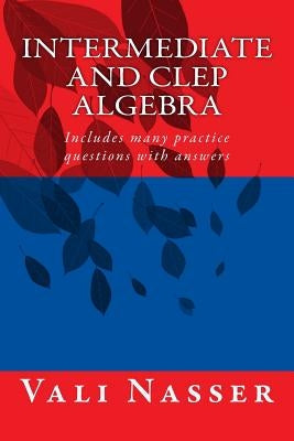 Intermediate and CLEP ALGEBRA: Includes many practice questions with answers by Nasser, Vali