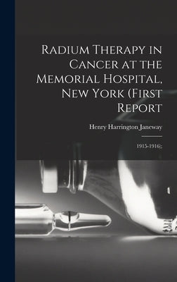 Radium Therapy in Cancer at the Memorial Hospital, New York (First Report: 1915-1916); by Janeway, Henry Harrington