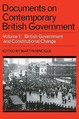Documents on Contemporary British Government: Volume 1, British Government and Constitutional Change by Minogue