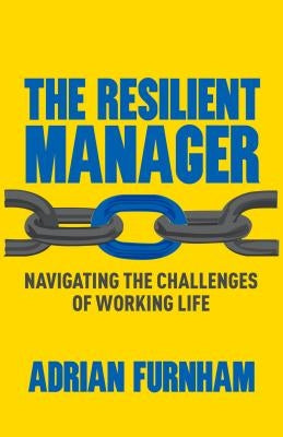 The Resilient Manager: Navigating the Challenges of Working Life by Furnham, A.