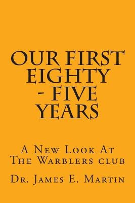 Our First Eighty - Five Years: A New Look At The Warblers Club by Martin, James E.
