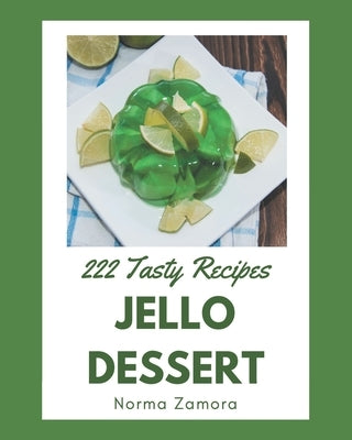 222 Tasty Jello Dessert Recipes: Making More Memories in your Kitchen with Jello Dessert Cookbook! by Zamora, Norma