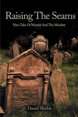 Raising the Seams: Nine Tales of Murder and the Macabre by Shields, Daniel