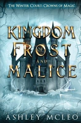 A Kingdom of Frost and Malice, The Winter Court Series, A Crowns of Magic Universe Series by McLeo, Ashley