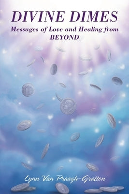 Divine Dimes: Messages of Love and Healing from BEYOND by Van Praagh-Gratton, Lynn