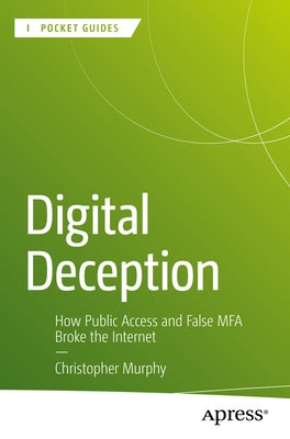 Digital Deception: How Public Access and False MFA Broke the Internet by Murphy, Christopher