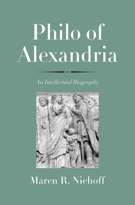 Philo of Alexandria: An Intellectual Biography by Niehoff, Maren R.