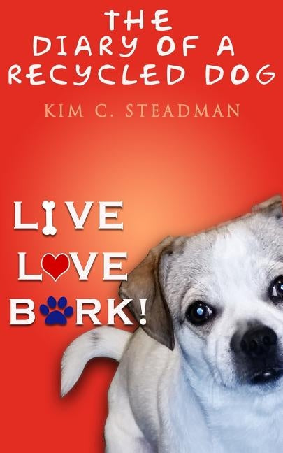 The Diary of a Recycled Dog: Live. Love. Bark! by Steadman, Kim C.