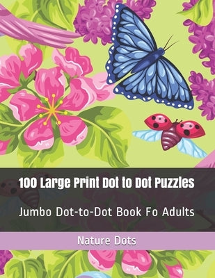 100 Large Print Dot to Dot Puzzles: Jumbo Dot-to-Dot Book Fo Adults by Dots, Nature