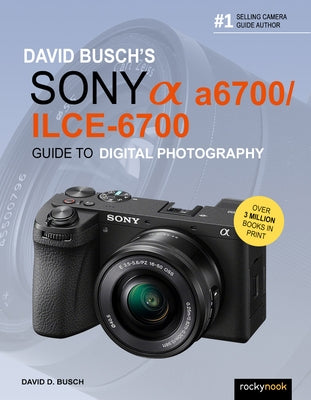 David Busch's Sony Alpha A6700/Ilce-6700 Guide to Digital Photography by Busch, David D.