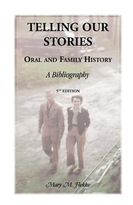 Telling Our Stories, Oral and Family History: A Bibliography, 5th Edition by Flekke, Mary M.