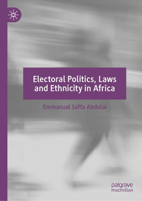 Electoral Politics, Laws and Ethnicity in Africa by Abdulai, Emmanuel Saffa