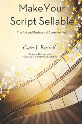 Make Your Script Sellable: The Art and Business of Screenwriting by Russell, Cara J.