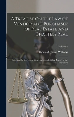 A Treatise On the Law of Vendor and Purchaser of Real Estate and Chattels Real: Intended for the Use of Conveyancers of Either Branch of the Professio by Williams, Thomas Cyprian