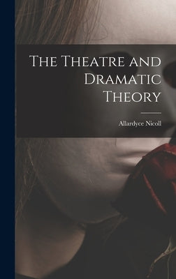The Theatre and Dramatic Theory by Nicoll, Allardyce 1894-1976