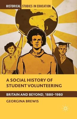 A Social History of Student Volunteering: Britain and Beyond, 1880-1980 by Brewis, G.