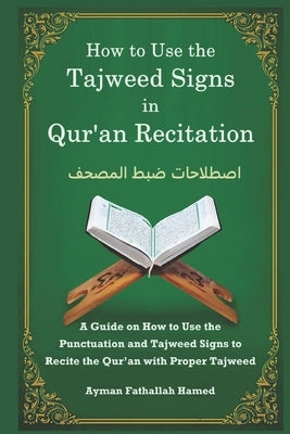 How to Use the Tajweed Signs in Qur'an Recitation: A Guide on How to Use the Punctuation and Tajweed Signs to Recite the Qur'an with Proper Tajweed by Hamed, Ayman Fathallah