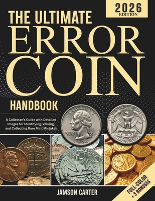 The Ultimate Error Coin Handbook: A Collector's Guide with Detailed Images for Identifying, Valuing, and Collecting Rare Mint Mistakes by Carter, Jamson