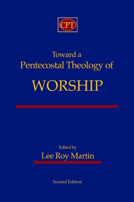 Toward a Pentecostal Theology of Worship: Second Edition by Martin, Lee Roy