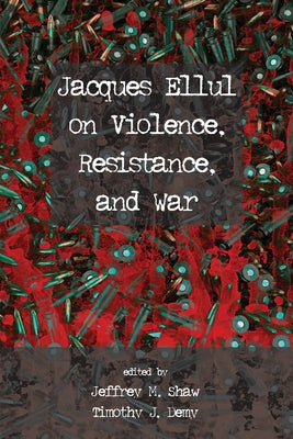 Jacques Ellul on Violence, Resistance, and War by Shaw, Jeffrey M.