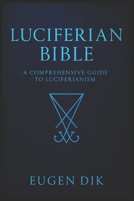 Luciferian Bible: A Comprehensive Guide to Luciferianism by Dik, Eugen