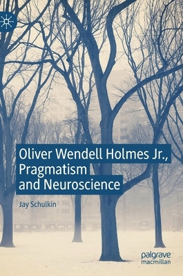 Oliver Wendell Holmes Jr., Pragmatism and Neuroscience by Schulkin, Jay