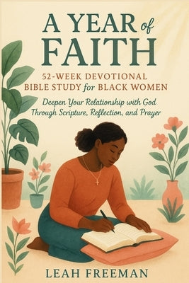 A Year of Faith: 52-Week Devotional Bible Study for Black Women: Deepen Your Relationship with God Through Scripture, Reflection, and Prayer by Freeman, Leah Nicole
