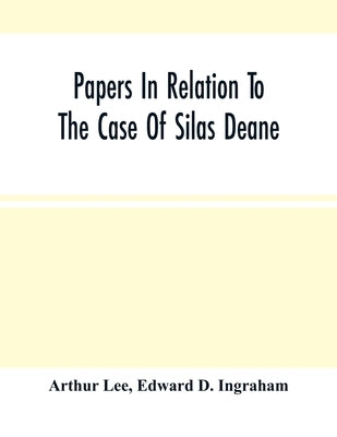 Papers In Relation To The Case Of Silas Deane by Lee, Arthur
