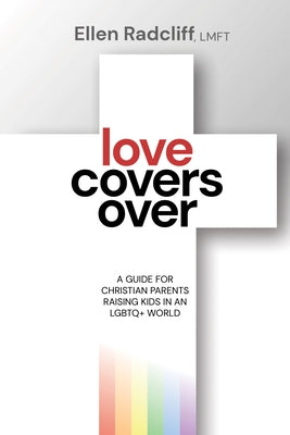 Love Covers Over: A Guide for Christian Parents Raising Kids in an LGBTQ+ World by Radcliff, Ellen