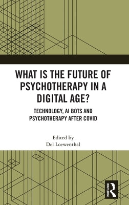 What is the Future of Psychotherapy in a Digital Age?: Technology, AI Bots and Psychotherapy After Covid by Loewenthal, del