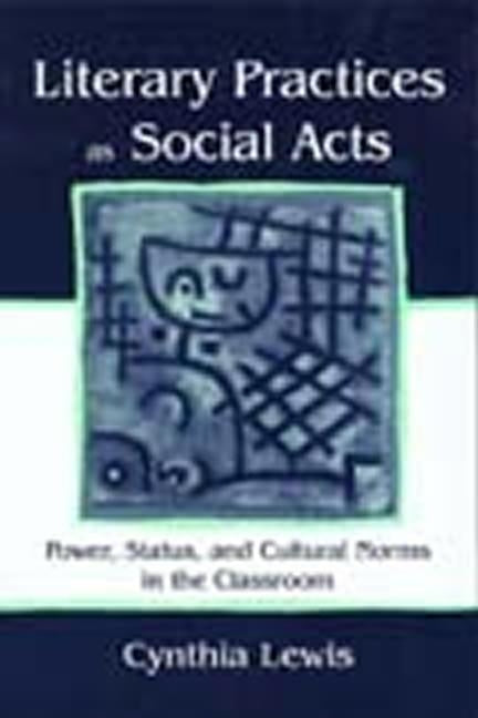 Literary Practices as Social Acts: Power, Status, and Cultural Norms in the Classroom by Lewis, Cynthia