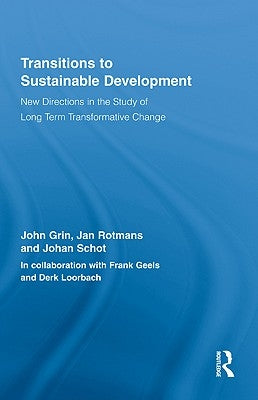 Transitions to Sustainable Development: New Directions in the Study of Long Term Transformative Change by Grin, John