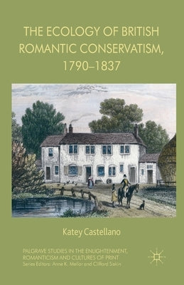 The Ecology of British Romantic Conservatism, 1790-1837 by Castellano, Katey