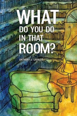 What Do You Do In That Room? by Lapallo, Anthony J.