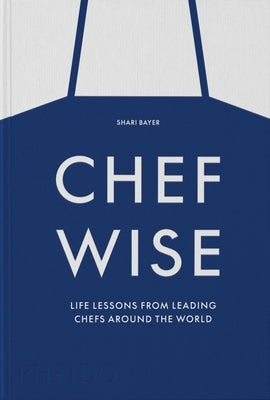 Chefwise, Life Lessons from Leading Chefs Around the World by Bayer, Shari
