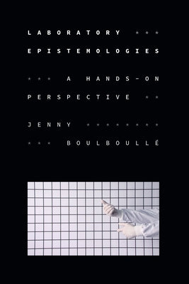 Laboratory Epistemologies: A Hands-On Perspective by Boulboullé, Jenny
