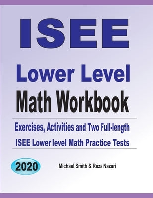 ISEE Lower Level Math Workbook: Math Exercises, Activities, and Two Full-Length ISEE Lower Level Math Practice Tests by Smith, Michael