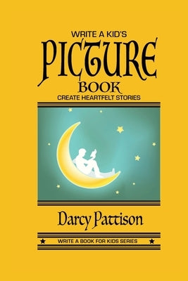 Write a Kid's Picture Book: Create Heartfelt Stories by Pattison, Darcy