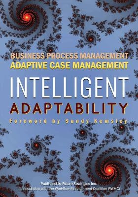 Intelligent Adaptability: Business Process Management, Adaptive Case Management by Kemsley, Sandy