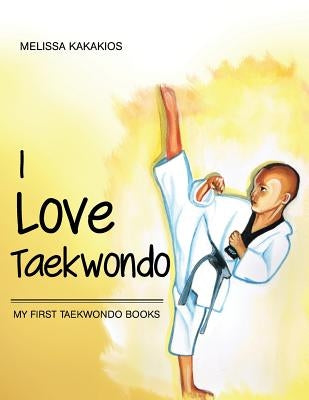 I Love Taekwondo: My First Taekwondo Books by Kakakios, Melissa