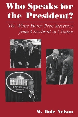 Who Speaks for the President?: The White House Press Secretary from Cleveland to Clinton by Nelson, W.