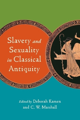 Slavery and Sexuality in Classical Antiquity by Kamen, Deborah