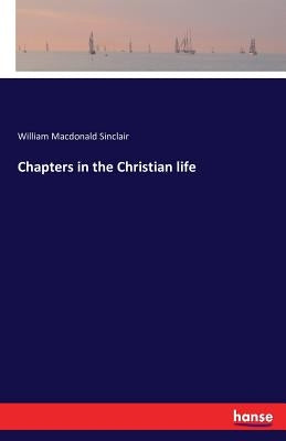 Chapters in the Christian life by Sinclair, William MacDonald
