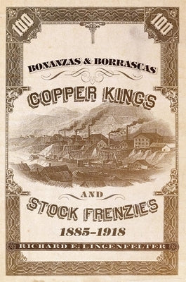Bonanzas & Borrascas, Volume 27: Copper Kings and Stock Frenzies, 1885-1918 by Lingenfelter, Richard E.