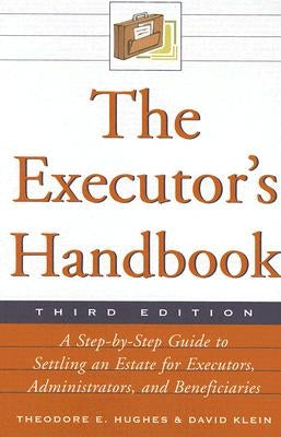 The Executor's Handbook: A Step-By-Step Guide to Settling an Estate for Executors, Administrators, and Beneficiaries by Hughes, Theodore E.